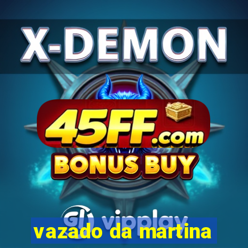 vazado da martina